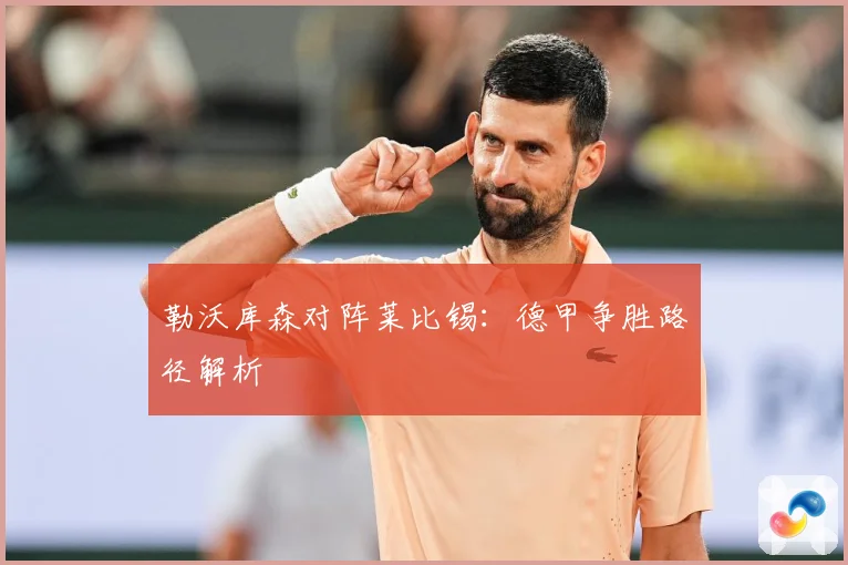 勒沃库森对阵莱比锡：德甲争胜路径解析