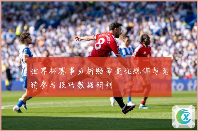 世界杯赛事分析赔率变化规律与竞猜参与技巧数据研判