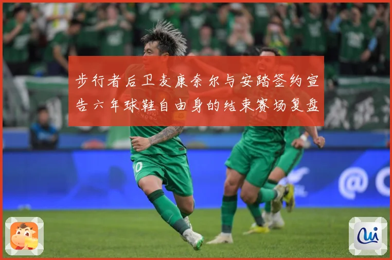 步行者后卫麦康奈尔与安踏签约宣告六年球鞋自由身的结束赛场复盘