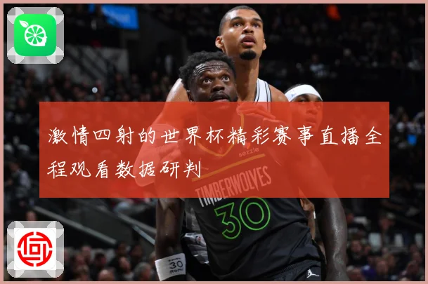 激情四射的世界杯精彩赛事直播全程观看数据研判