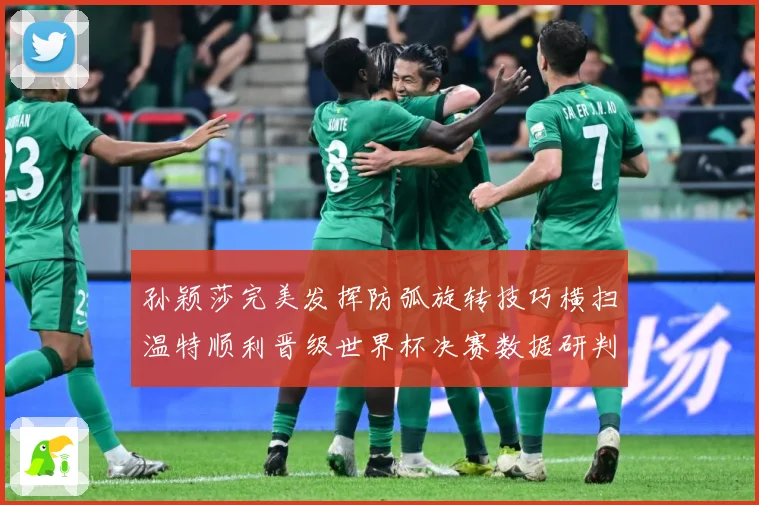 孙颖莎完美发挥防弧旋转技巧横扫温特顺利晋级世界杯决赛数据研判