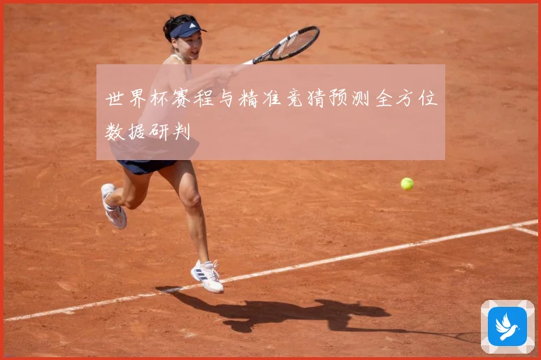 世界杯赛程与精准竞猜预测全方位数据研判