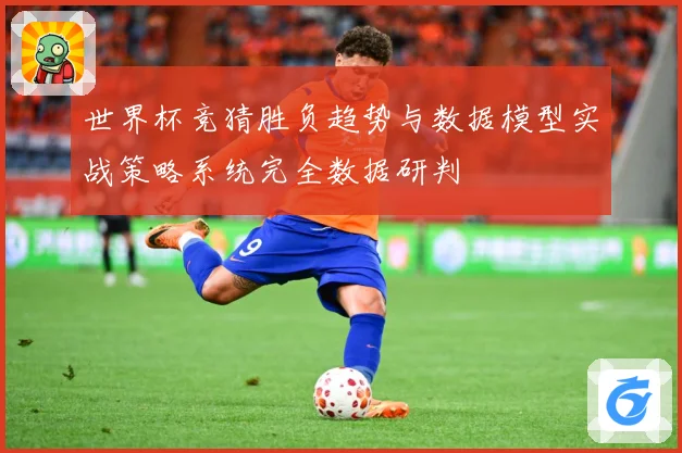 世界杯竞猜胜负趋势与数据模型实战策略系统完全数据研判