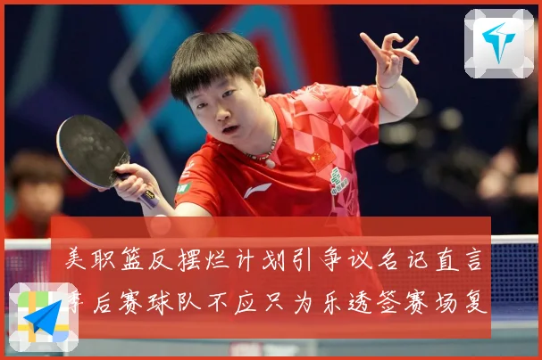 美职篮反摆烂计划引争议名记直言季后赛球队不应只为乐透签赛场复盘