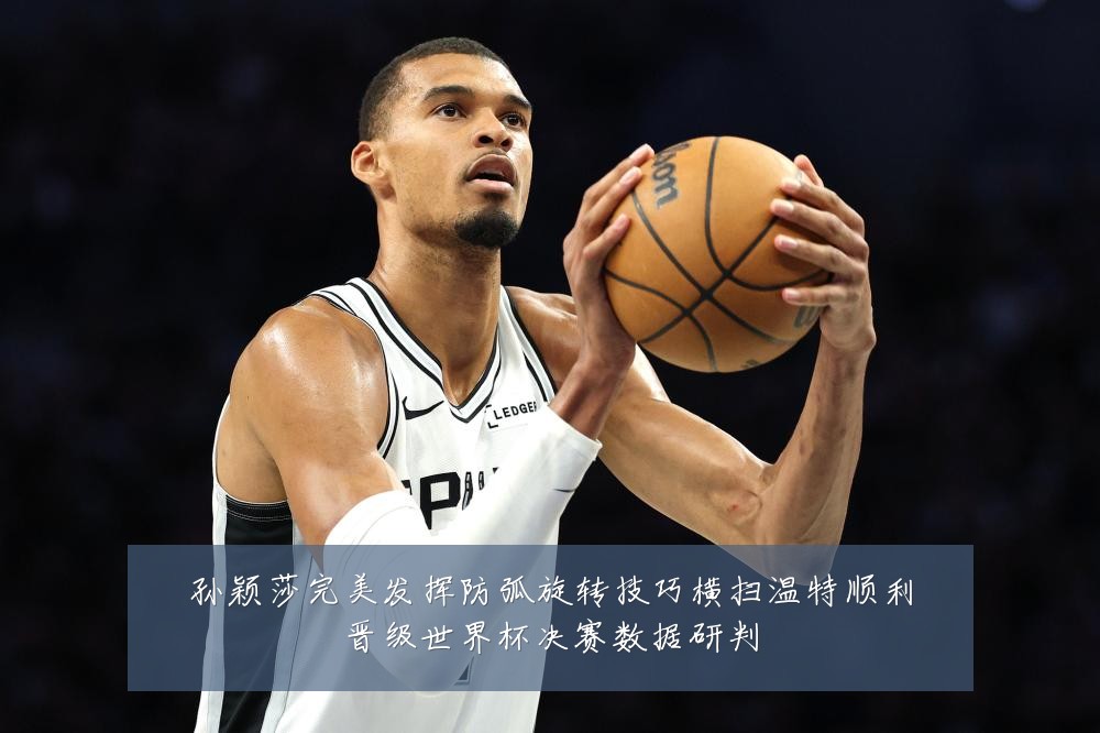 孙颖莎完美发挥防弧旋转技巧横扫温特顺利晋级世界杯决赛数据研判