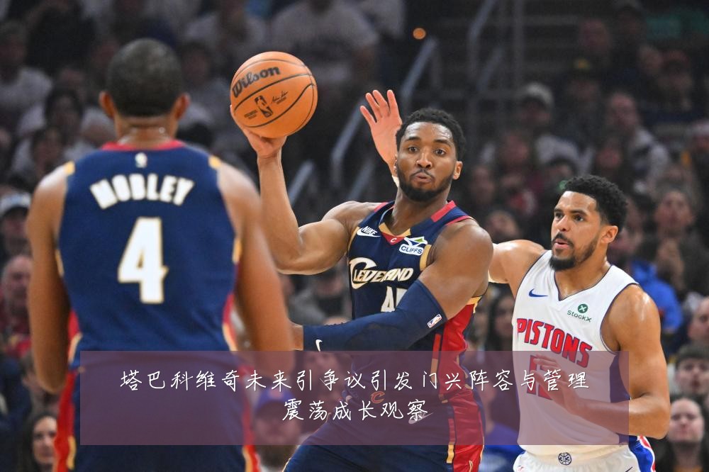 塔巴科维奇未来引争议引发门兴阵容与管理震荡成长观察