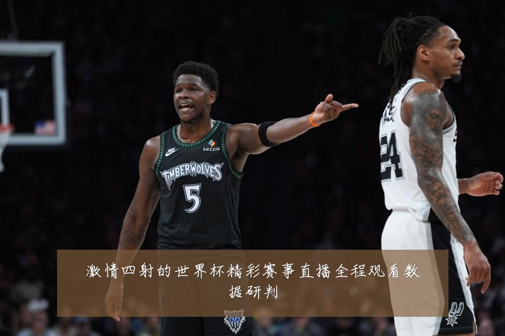 激情四射的世界杯精彩赛事直播全程观看数据研判